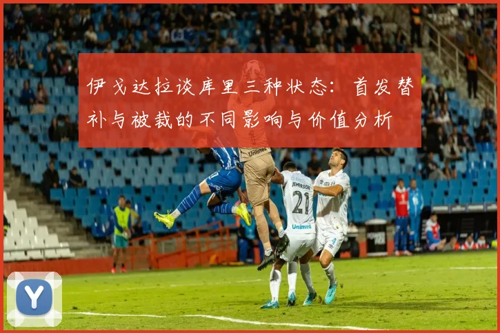 伊戈达拉谈库里三种状态：首发替补与被裁的不同影响与价值分析