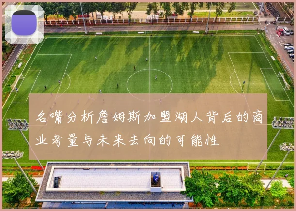 名嘴分析詹姆斯加盟湖人背后的商业考量与未来去向的可能性