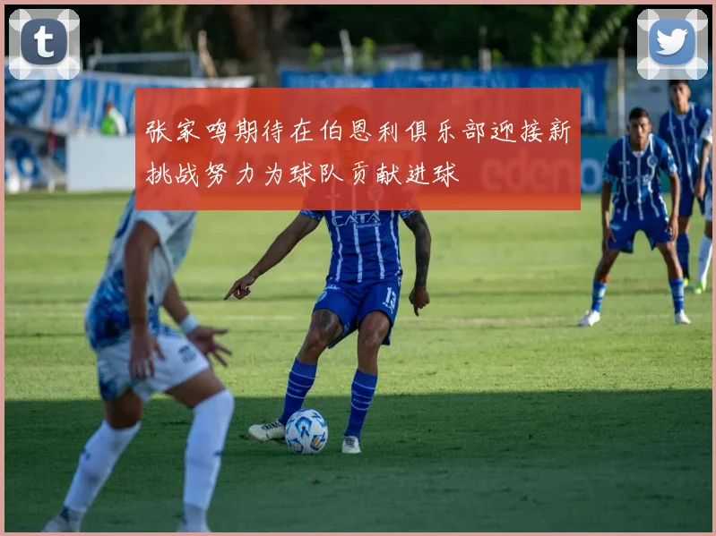 张家鸣期待在伯恩利俱乐部迎接新挑战努力为球队贡献进球
