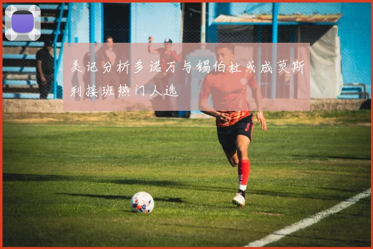 美记分析多诺万与锡伯杜或成莫斯利接班热门人选