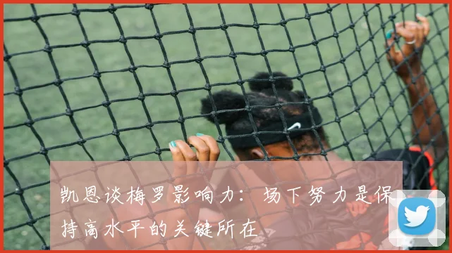 凯恩谈梅罗影响力：场下努力是保持高水平的关键所在