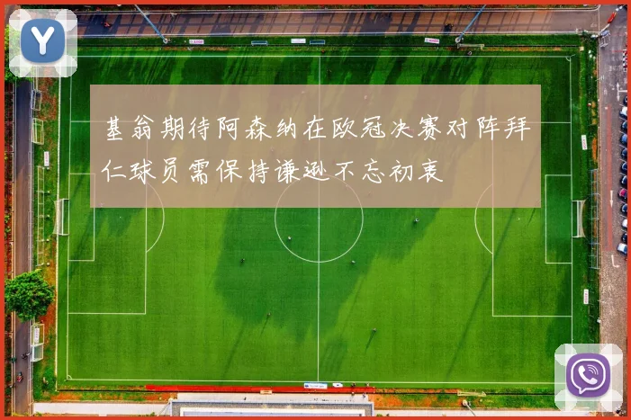 基翁期待阿森纳在欧冠决赛对阵拜仁球员需保持谦逊不忘初衷