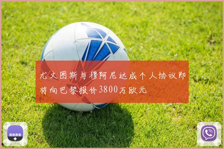 尤文图斯与穆阿尼达成个人协议即将向巴黎报价3800万欧元